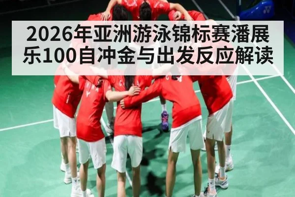 2026年亚洲游泳锦标赛潘展乐100自冲金与出发反应解读（kaiyun）