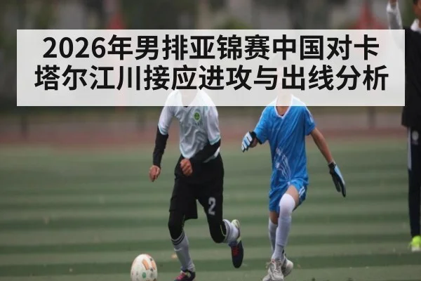 2026年男排亚锦赛中国对卡塔尔江川接应进攻与出线分析（kaiyun）