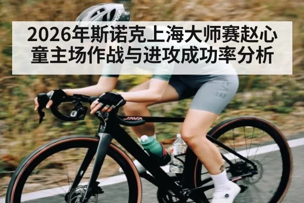 2026年斯诺克上海大师赛赵心童主场作战与进攻成功率分析（kaiyun）